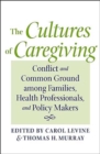 The Cultures of Caregiving : Conflict and Common Ground among Families, Health Professionals, and Policy Makers - Book