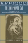 The Corporate Eye : Photography and the Rationalization of American Commercial Culture, 1884-1929 - Book
