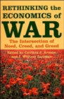 Rethinking the Economics of War : The Intersection of Need, Creed, and Greed - Book