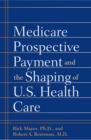 Medicare Prospective Payment and the Shaping of U.S. Health Care - Book