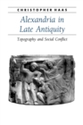 Alexandria in Late Antiquity : Topography and Social Conflict - Book