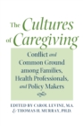 The Cultures of Caregiving : Conflict and Common Ground among Families, Health Professionals, and Policy Makers - Book