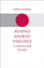 Beyond Sacred Violence : A Comparative Study of Sacrifice - Book