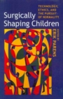 Surgically Shaping Children : Technology, Ethics, and the Pursuit of Normality - Book