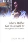 What's Mother Got to Do with it? : Protecting Children from Sexual Abuse - Book