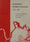 Mapping Upper Canada, 1780-1867 : An Annotated Bibliography of Manuscript and Printed Maps - Book
