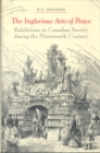 The Inglorious Arts of Peace : Exhibitions in Canadian Society during the Nineteenth Century - Book