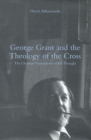 George Grant and the Theology of the Cross : The Christian Foundations of His Thought - Book