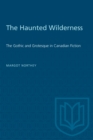 The Haunted Wilderness : The Gothic and Grotesque in Canadian Fiction - Book