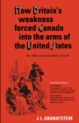 How Britain's Economic, Political, and Military Weakness Forced Canada into the Arms of the United States : A Melodrama in Three Acts - Book