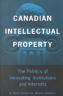 Canadian Intellectual Property : The Politics of Innovating Institutions and Interests - Book