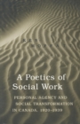 A Poetics of Social Work : Personal Agency and Social Transformation in Canada, 1920-1939 - Book