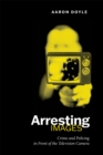 Arresting Images : Crime and Policing in Front of the Television Camera - Book