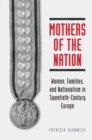 Mothers of the Nation : Women, Families, and Nationalism in Twentieth-century Europe - Book