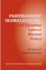 Partisanship, Globalization, and Canadian Labour Market Policy : Four Provinces in Comparative Perspective - Book