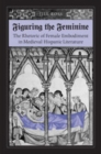 Figuring the Feminine : The Rhetoric of Female Embodiment in Medieval Hispanic Literature - Book
