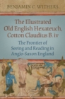 The Illustrated Old English Hexateuch, Cotton Ms. Claudius B.iv : The Frontier of Seeing and Reading in Anglo-Saxon England - Book