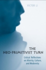 The Neo-Primitivist Turn : Critical Reflections on Alterity, Culture, and Modernity - Book