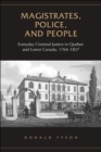 Magistrates, Police, and People : Everyday Criminal Justice in Quebec and Lower Canada, 1764-1837 - Book