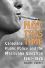 Not This Time : Canadians, Public Policy, and the Marijuana Question, 1961-1975 - Book