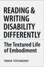 Reading and Writing Disability Differently : The Textured Life of Embodiment - Book