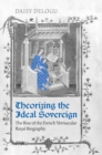 Theorizing the Ideal Sovereign : The Rise of the French Vernacular Royal Biography - Book