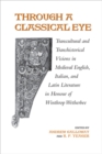 Through A Classical Eye : Transcultural & Transhistorical Visions in Medieval English, Italian, and Latin Literature in Honour of Winthrop Wetherbee - Book