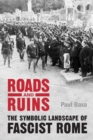 Roads and Ruins : The Symbolic Landscape of Fascist Rome - Book