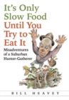 It's Only Slow Food Until You Try to Eat It : Misadventures of a Suburban Hunter-Gatherer - Book