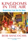 Kingdoms in the Air : Dispatches from the Far Away - Book