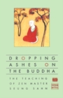 Dropping Ashes on the Buddha : The Teachings of Zen Master Seung Sahn - Book