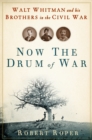 Now the Drum of War : Walt Whitman and His Brothers in the Civil War - eBook