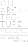 On Architecture : Collected Reflections on a Century of Change - Huxtable Ada Louise Huxtable