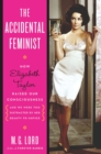 The Accidental Feminist : How Elizabeth Taylor Raised Our Consciousness and We Were Too Distracted by Her Beauty to Notice - Lord M. G. Lord