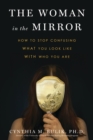 The Woman in the Mirror : How to Stop Confusing What You Look Like with Who You Are - eBook
