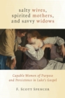 Salty Wives, Spirited Mothers, and Savvy Widows : Capable Women of Purpose and Persistence in Luke's Gospel - Book