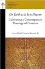 On Earth as It Is in Heaven : Cultivating a Contemporary Theology of Creation - Book
