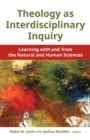 Theology as Interdisciplinary Inquiry : Learning with and from the Natural and Human Sciences - Book