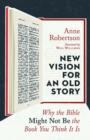 New Vision for an Old Story : Why the Bible Might Not Be the Book You Think It Is - Book