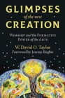 Glimpses of the New Creation : Worship and the Formative Power of the Arts - Book