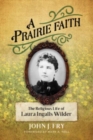 A Prairie Faith : The Religious Life of Laura Ingalls Wilder - Book