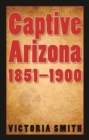 Captive Arizona, 1851-1900 - Book