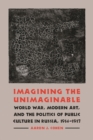 Imagining the Unimaginable : World War, Modern Art, and the Politics of Public Culture in Russia, 1914-1917 - Book