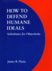 How to Defend Humane Ideals : Substitutes for Objectivity - Book