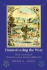 Domesticating the West : The Re-creation of the Nineteenth-Century American Middle Class - Book