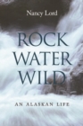 Rock, Water, Wild : An Alaskan Life - Book