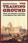 The Training Ground : Grant, Lee, Sherman, and Davis in the Mexican War, 1846-1848 - Book
