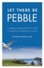 Let There Be Pebble : A Middle-Handicapper's Year in America's Garden of Golf - Book