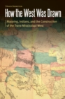 How the West Was Drawn : Mapping, Indians, and the Construction of the Trans-Mississippi West - Book