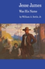 Jesse James Was His Name; or, Fact and Fiction concerning the Careers of the Notorious James Brothers of Missouri - Book